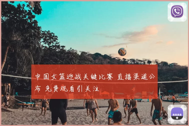 中国女篮迎战关键比赛 直播渠道公布 免费观看引关注