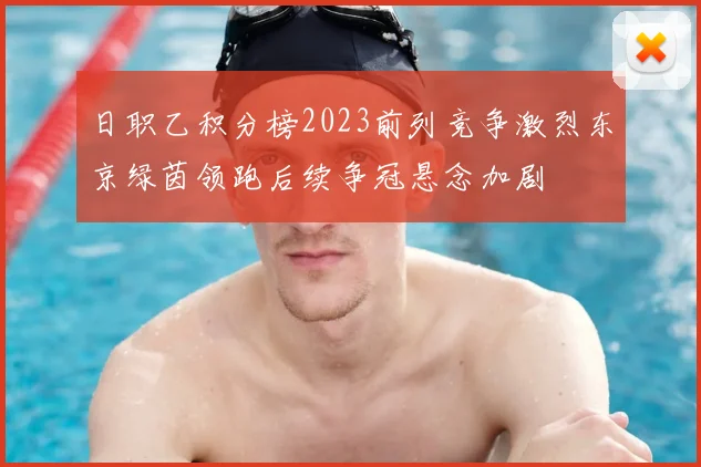 日职乙积分榜2023前列竞争激烈东京绿茵领跑后续争冠悬念加剧