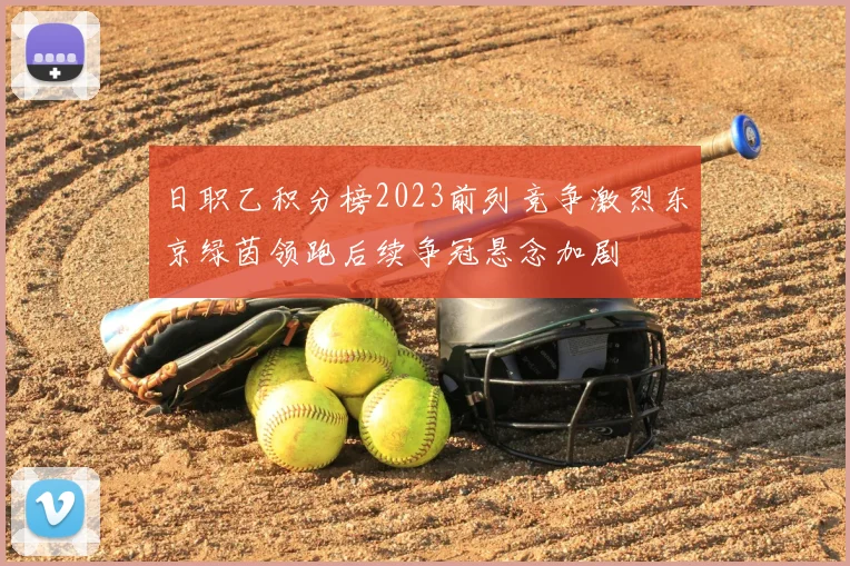 日职乙积分榜2023前列竞争激烈东京绿茵领跑后续争冠悬念加剧