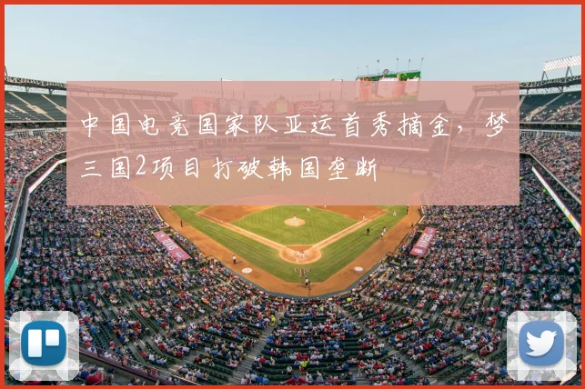 中国电竞国家队亚运首秀摘金，梦三国2项目打破韩国垄断