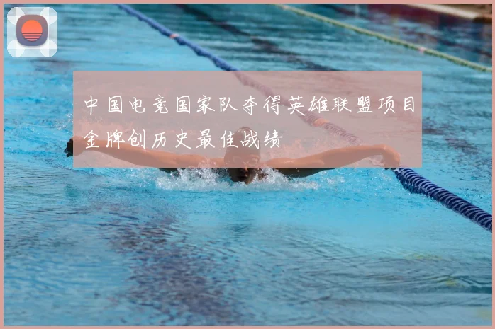 中国电竞国家队夺得英雄联盟项目金牌创历史最佳战绩