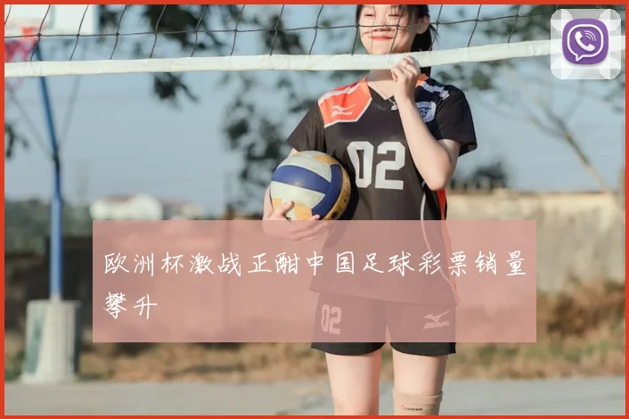 欧洲杯激战正酣中国足球彩票销量攀升