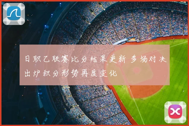 日职乙联赛比分结果更新 多场对决出炉积分形势再度变化