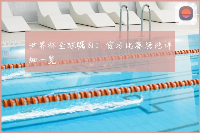 世界杯全球瞩目:官方比赛场地详细一览