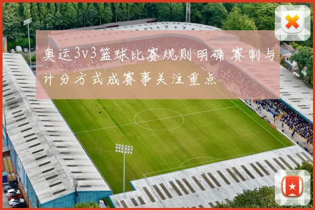 奥运3v3篮球比赛规则明确 赛制与计分方式成赛事关注重点