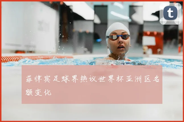 菲律宾足球界热议世界杯亚洲区名额变化