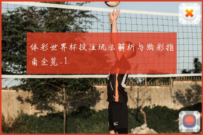 体彩世界杯投注玩法解析与购彩指南全览_1