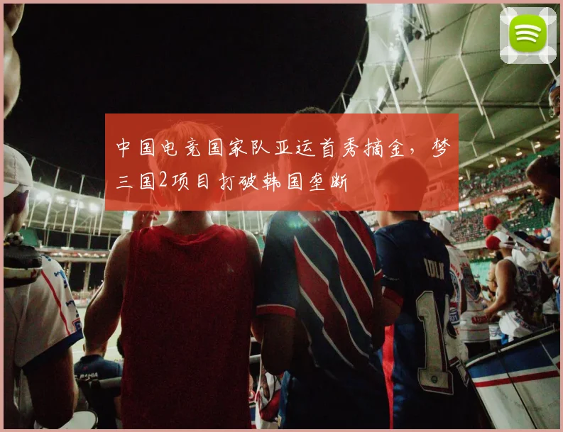 中国电竞国家队亚运首秀摘金，梦三国2项目打破韩国垄断