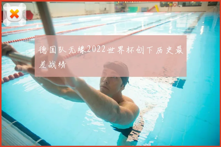 德国队无缘2022世界杯创下历史最差战绩