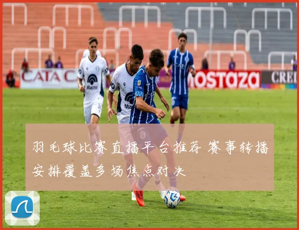 羽毛球比赛直播平台推荐 赛事转播安排覆盖多场焦点对决