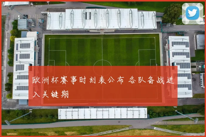 欧洲杯赛事时刻表公布 各队备战进入关键期