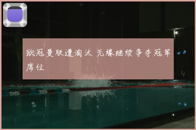 欧冠曼联遭淘汰 无缘继续争夺冠军席位