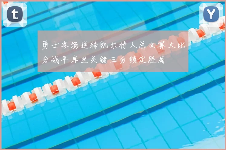 勇士客场逆转凯尔特人总决赛大比分战平库里关键三分锁定胜局