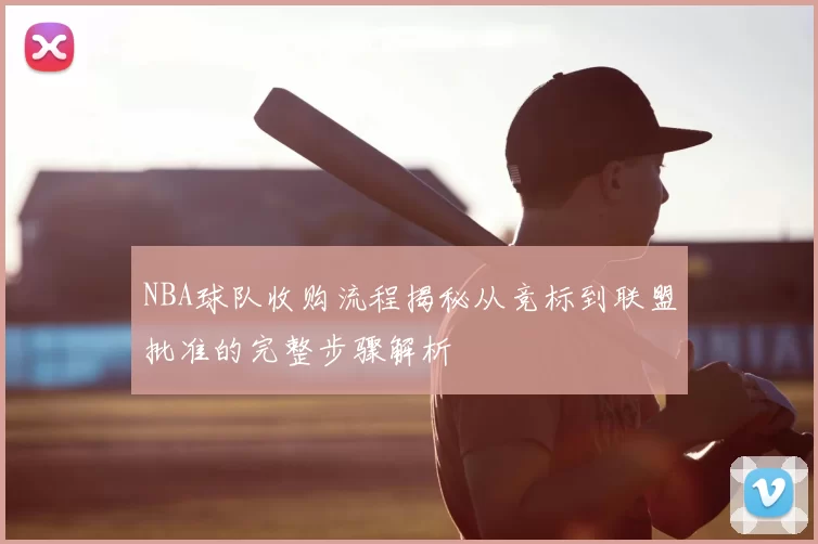NBA球队收购流程揭秘从竞标到联盟批准的完整步骤解析