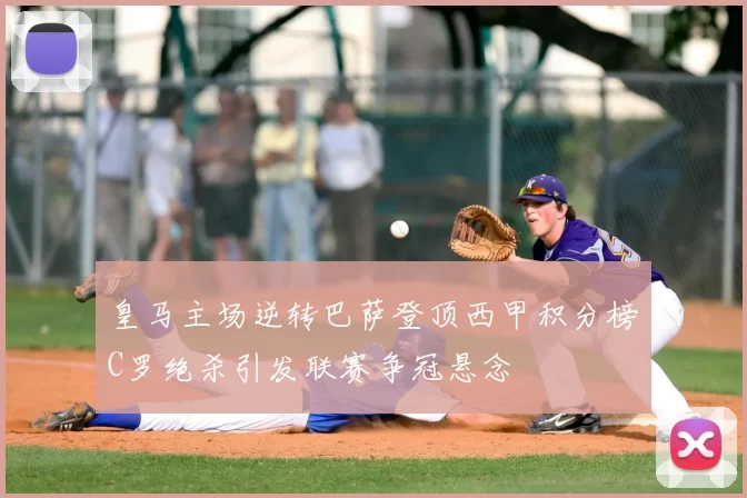 皇马主场逆转巴萨登顶西甲积分榜C罗绝杀引发联赛争冠悬念