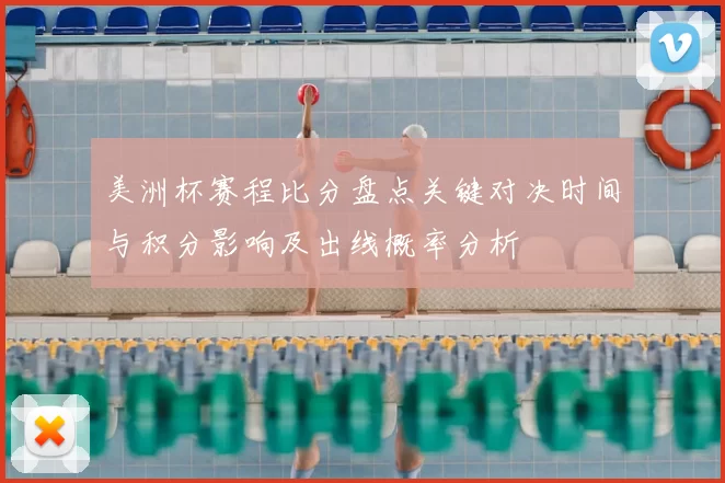 美洲杯赛程比分盘点关键对决时间与积分影响及出线概率分析