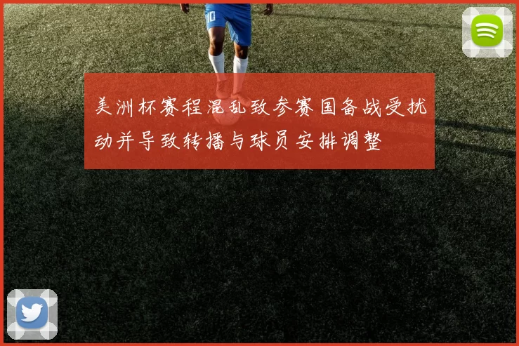 美洲杯赛程混乱致参赛国备战受扰动并导致转播与球员安排调整