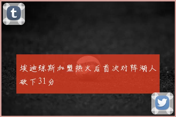 埃迪琼斯加盟热火后首次对阵湖人砍下31分