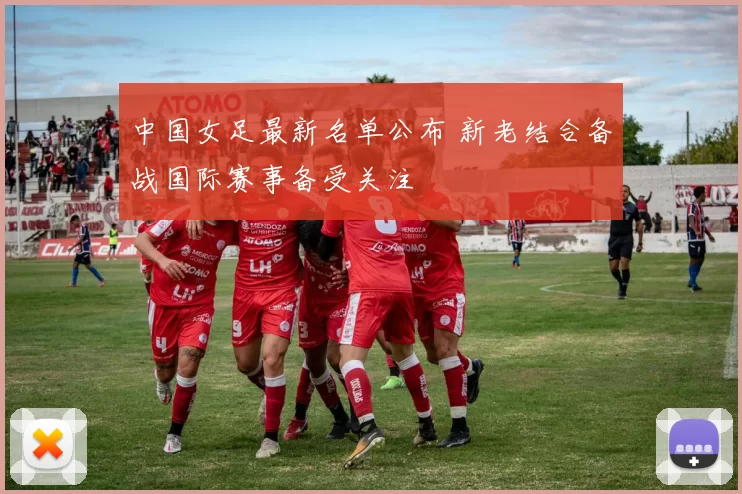 中国女足最新名单公布 新老结合备战国际赛事备受关注