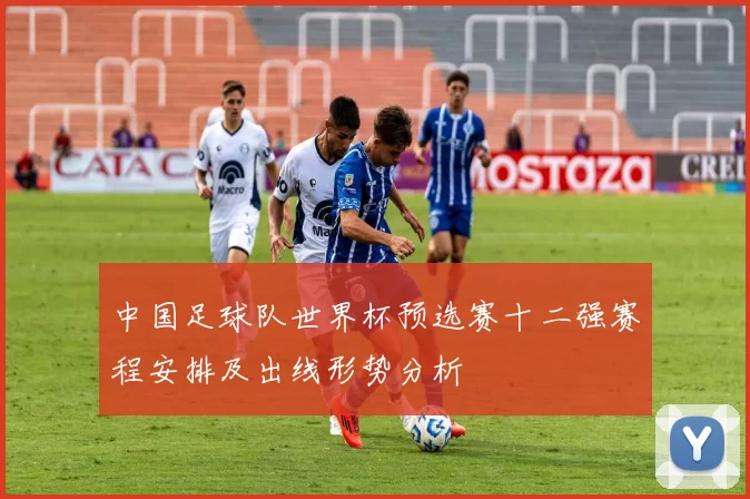 中国足球队世界杯预选赛十二强赛程安排及出线形势分析
