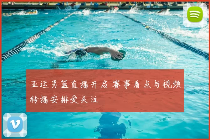 亚运男篮直播开启 赛事看点与视频转播安排受关注