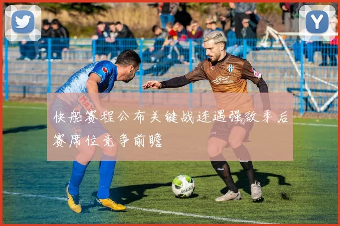 快船赛程公布关键战连遇强敌季后赛席位竞争前瞻