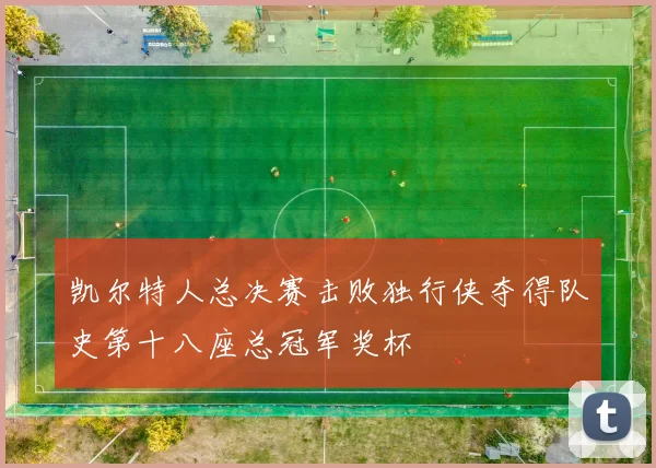 凯尔特人总决赛击败独行侠夺得队史第十八座总冠军奖杯