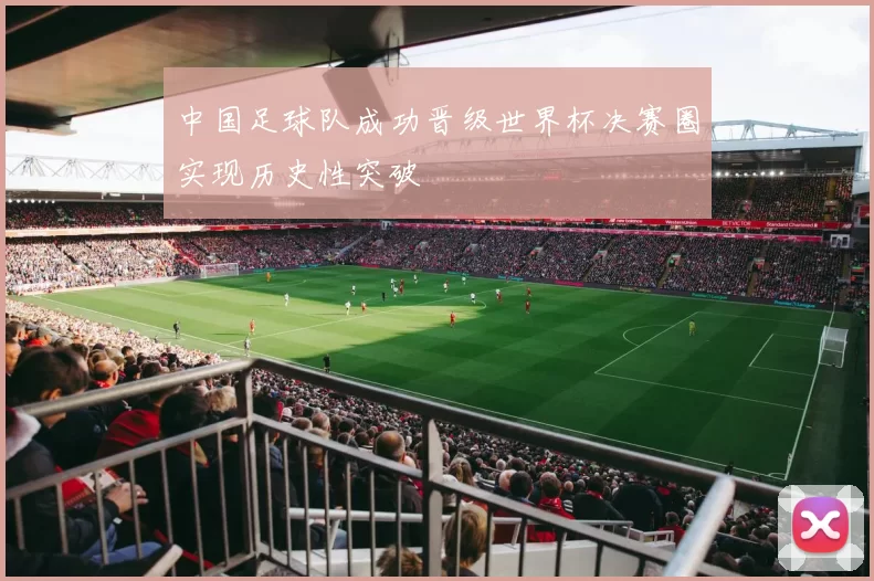 中国足球队成功晋级世界杯决赛圈实现历史性突破