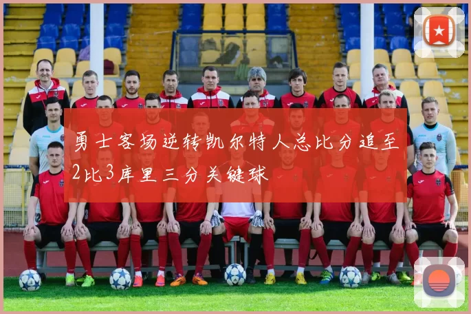 勇士客场逆转凯尔特人总比分追至2比3库里三分关键球