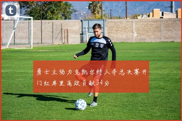 勇士主场力克凯尔特人夺总决赛开门红库里高效贡献34分