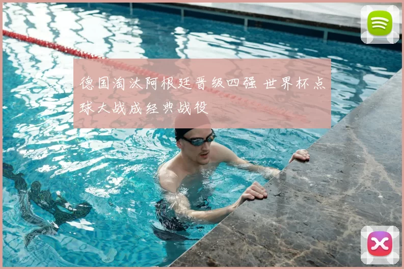 德国淘汰阿根廷晋级四强 世界杯点球大战成经典战役