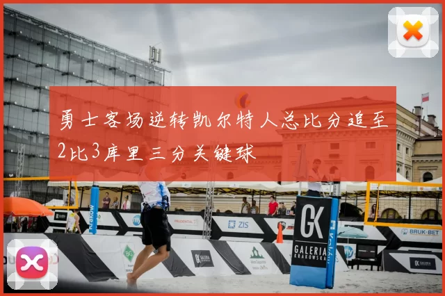 勇士客场逆转凯尔特人总比分追至2比3库里三分关键球