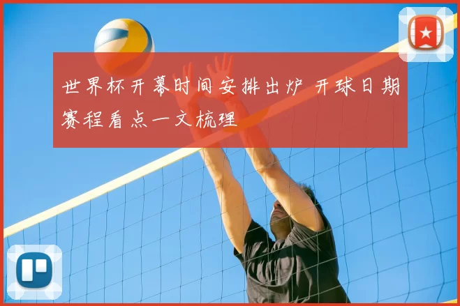 世界杯开幕时间安排出炉 开球日期赛程看点一文梳理