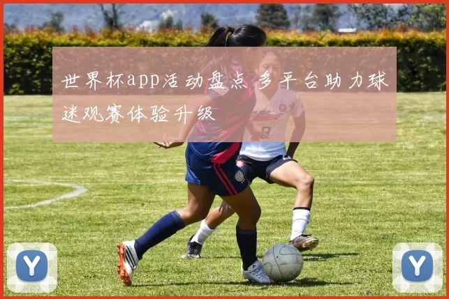 世界杯app活动盘点 多平台助力球迷观赛体验升级