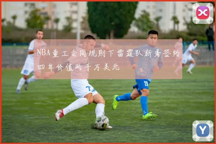 NBA童工合同规则下雷霆队新秀签约四年价值两千万美元