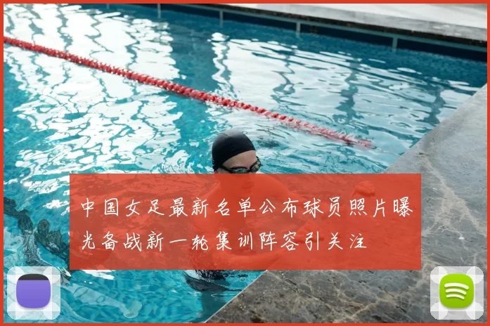 中国女足最新名单公布球员照片曝光备战新一轮集训阵容引关注