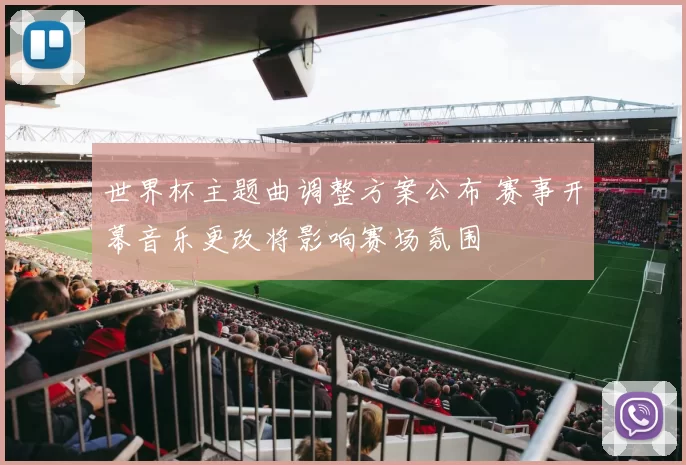 世界杯主题曲调整方案公布 赛事开幕音乐更改将影响赛场氛围