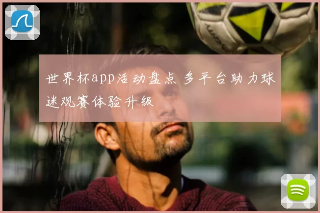 世界杯app活动盘点 多平台助力球迷观赛体验升级