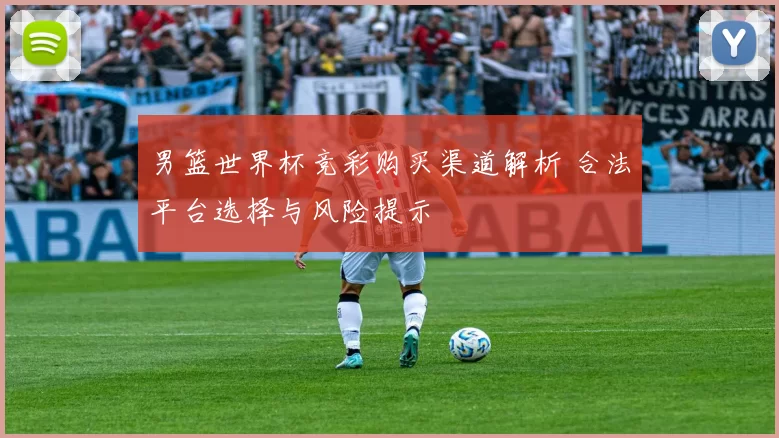 男篮世界杯竞彩购买渠道解析 合法平台选择与风险提示