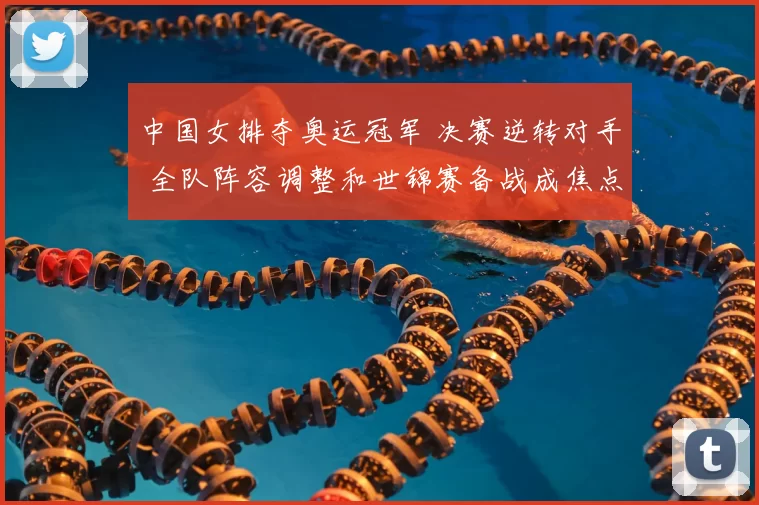 中国女排夺奥运冠军 决赛逆转对手 全队阵容调整和世锦赛备战成焦点