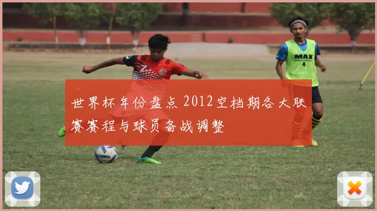 世界杯年份盘点 2012空档期各大联赛赛程与球员备战调整