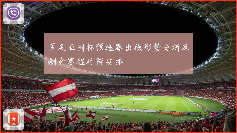 国足亚洲杯预选赛出线形势分析及剩余赛程对阵安排
